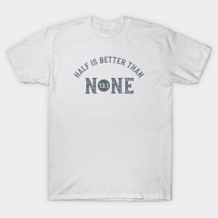 Half is Better Than None 13.1 T-Shirt